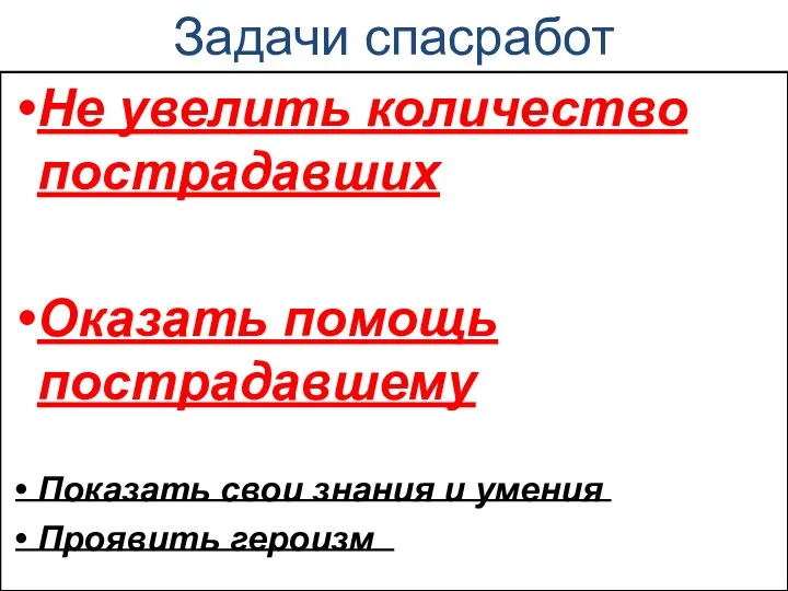 Задачи спасработ Не увелить количество пострадавших Оказать помощь пострадавшему Показать свои знания и умения Проявить героизм