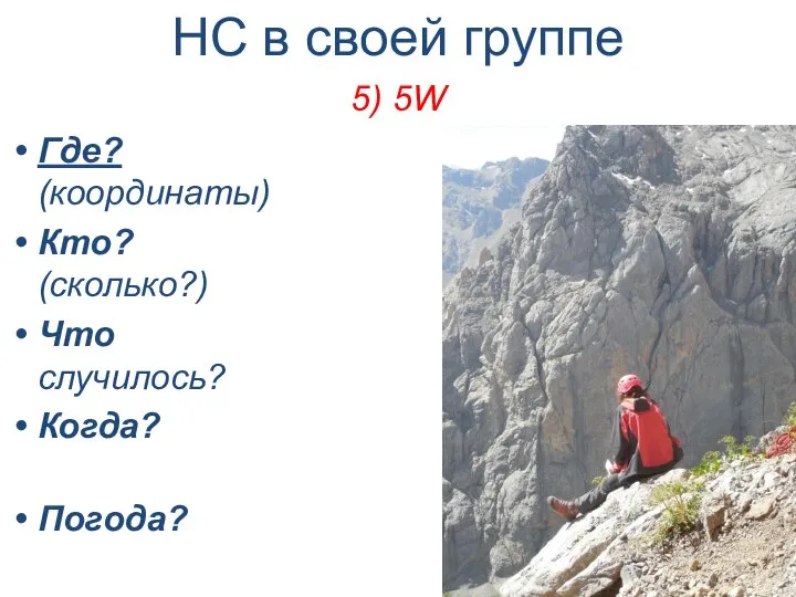 НС в своей группе 5) 5W Где? (координаты) Кто? (сколько?) Что случилось? Когда? Погода?