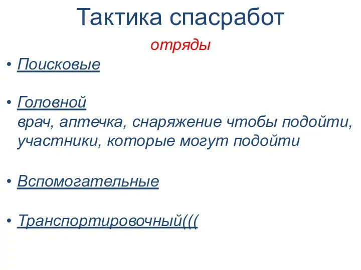 Тактика спасработ отряды Поисковые Головной врач, аптечка, снаряжение чтобы подойти, участники, которые могут подойти Вспомогательные Транспортировочный(((