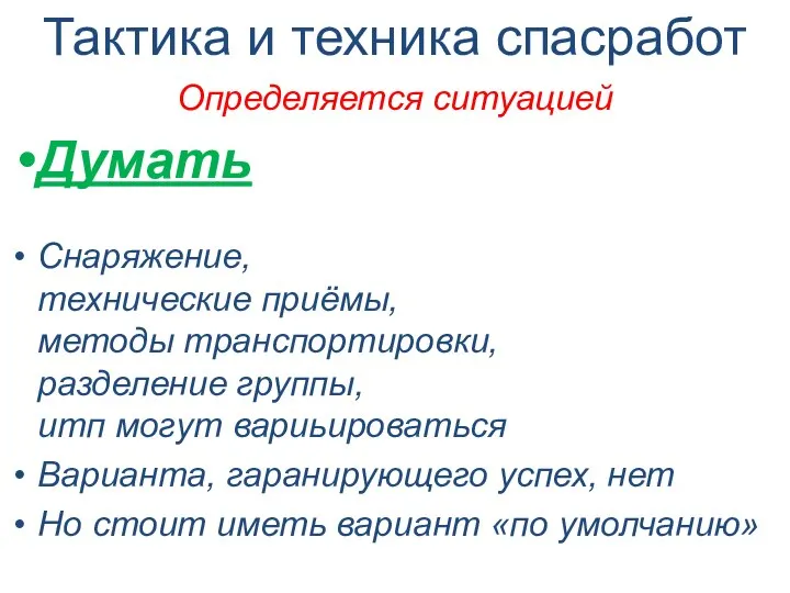 Тактика и техника спасработ Определяется ситуацией Думать Снаряжение, технические приёмы, методы транспортировки,