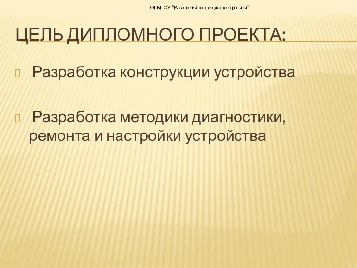 ЦЕЛЬ ДИПЛОМНОГО ПРОЕКТА: Разработка конструкции устройства Разработка методики диагностики, ремонта и настройки