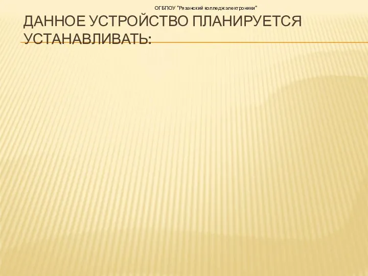 ДАННОЕ УСТРОЙСТВО ПЛАНИРУЕТСЯ УСТАНАВЛИВАТЬ: ОГБПОУ "Рязанский колледж электроники"