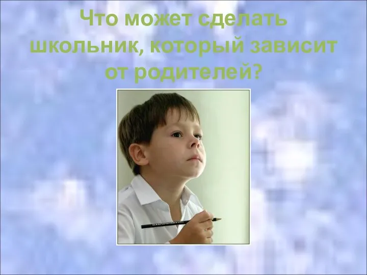 Что может сделать школьник, который зависит от родителей?