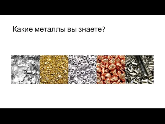 Какие металлы вы знаете?