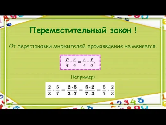 Переместительный закон ! От перестановки множителей произведение не меняется: Например: