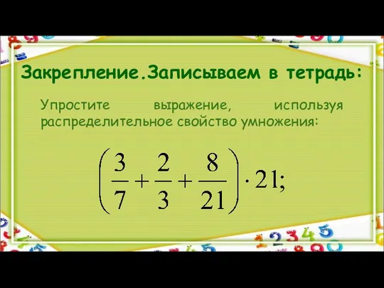 Закрепление.Записываем в тетрадь: Упростите выражение, используя распределительное свойство умножения: