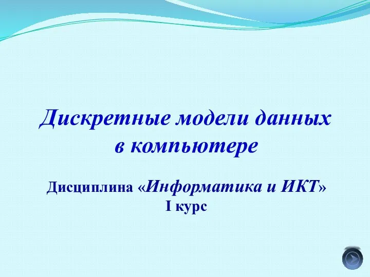 Дискретные модели данных в компьютере Дисциплина «Информатика и ИКТ» I курс