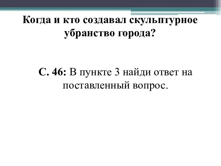 Когда и кто создавал скульптурное убранство города? С. 46: В пункте 3