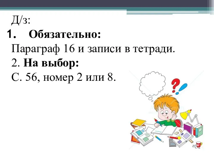 Д/з: Обязательно: Параграф 16 и записи в тетради. 2. На выбор: С.