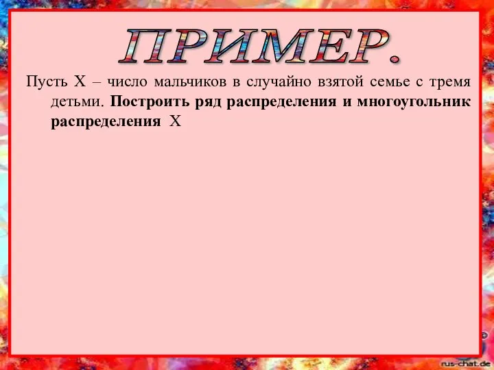 ПРИМЕР. Пусть Х – число мальчиков в случайно взятой семье с тремя