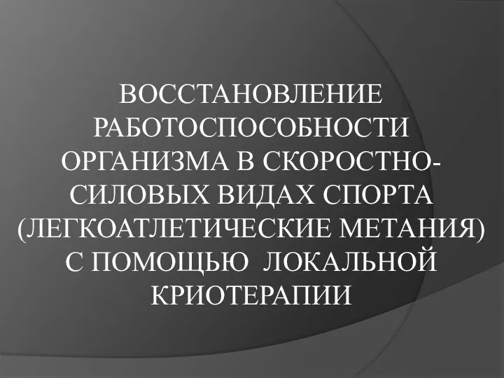 ВОССТАНОВЛЕНИЕ РАБОТОСПОСОБНОСТИ ОРГАНИЗМА В СКОРОСТНО-СИЛОВЫХ ВИДАХ СПОРТА (ЛЕГКОАТЛЕТИЧЕСКИЕ МЕТАНИЯ) С ПОМОЩЬЮ ЛОКАЛЬНОЙ КРИОТЕРАПИИ