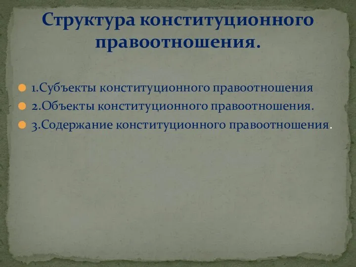 1.Субъекты конституционного правоотношения 2.Объекты конституционного правоотношения. 3.Содержание конституционного правоотношения. Структура конституционного правоотношения.