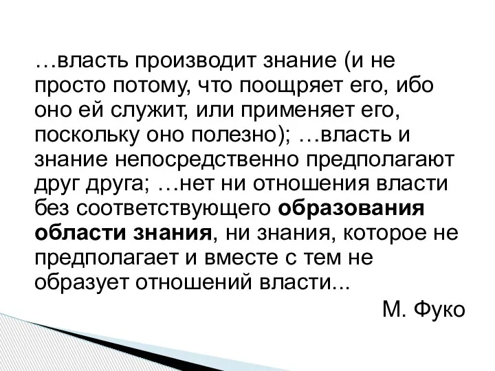 …власть производит знание (и не просто потому, что поощряет его, ибо оно