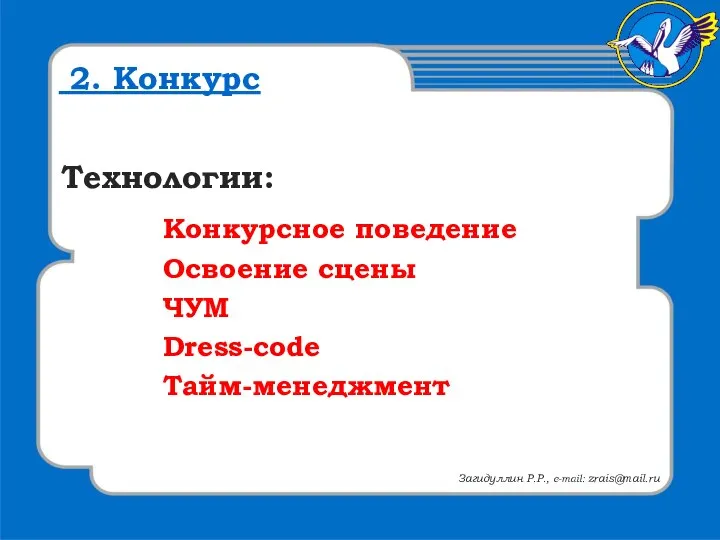 Технологии: Конкурсное поведение Освоение сцены ЧУМ Dress-code Тайм-менеджмент 2. Конкурс Загидуллин Р.Р., e-mail: zrais@mail.ru