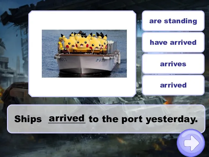 Ships ________ to the port yesterday. are standing arrived arrives have arrived arrived