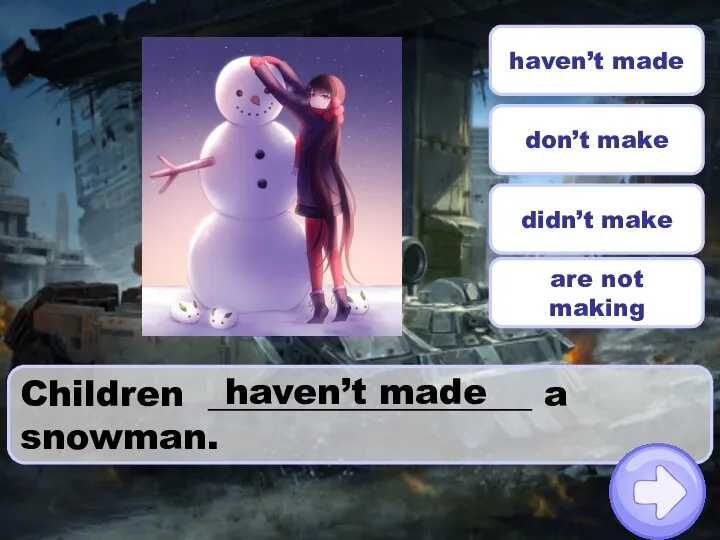 Children __________________ a snowman. don’t make haven’t made didn’t make are not making haven’t made