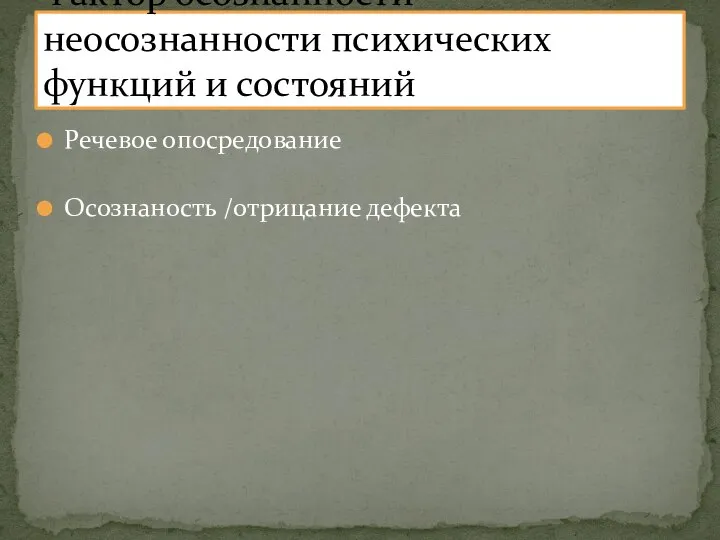 Речевое опосредование Осознаность /отрицание дефекта Фактор осознанности-неосознанности психических функций и состояний