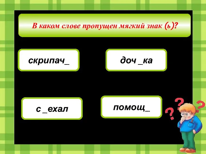 В каком слове пропущен мягкий знак (ь)? скрипач_ доч _ка с _ехал помощ_