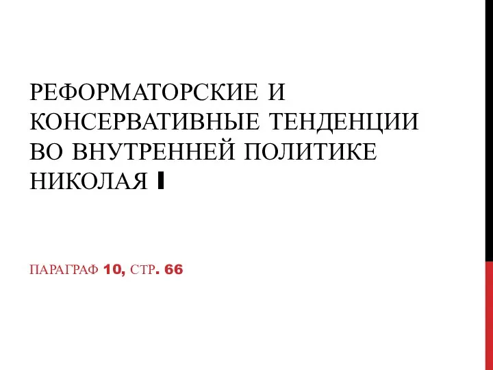 РЕФОРМАТОРСКИЕ И КОНСЕРВАТИВНЫЕ ТЕНДЕНЦИИ ВО ВНУТРЕННЕЙ ПОЛИТИКЕ НИКОЛАЯ I ПАРАГРАФ 10, СТР. 66