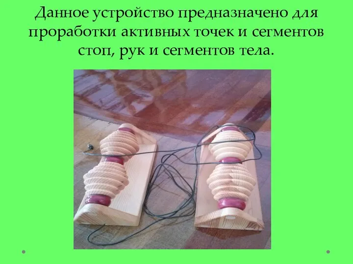 Данное устройство предназначено для проработки активных точек и сегментов стоп, рук и сегментов тела.