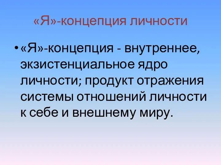 «Я»-концепция личности «Я»-концепция - внутреннее, экзистенциальное ядро личности; продукт отражения системы отношений