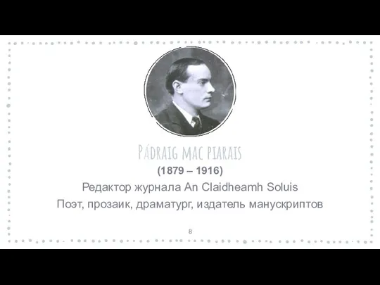 PÁdraig mac piarais (1879 – 1916) Редактор журнала An Claidheamh Soluis Поэт, прозаик, драматург, издатель манускриптов