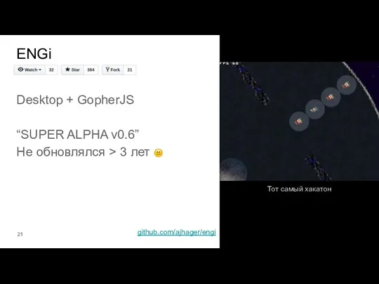 ENGi Desktop + GopherJS “SUPER ALPHA v0.6” Не обновлялся > 3 лет github.com/ajhager/engi Тот самый хакатон