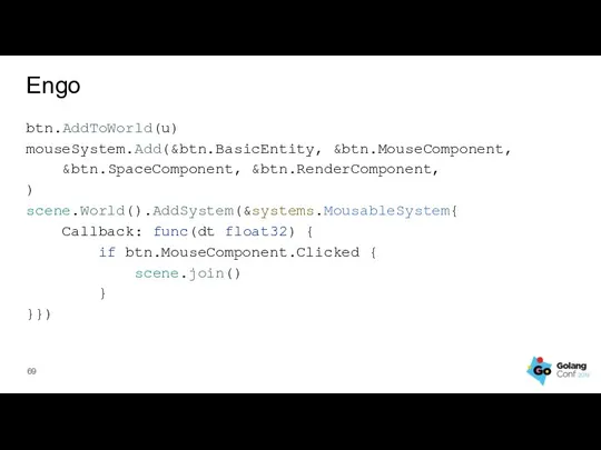 Engo btn.AddToWorld(u) mouseSystem.Add(&btn.BasicEntity, &btn.MouseComponent, &btn.SpaceComponent, &btn.RenderComponent, ) scene.World().AddSystem(&systems.MousableSystem{ Callback: func(dt float32) {