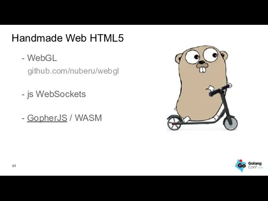 - WebGL github.com/nuberu/webgl - js WebSockets - GopherJS / WASM Handmade Web HTML5