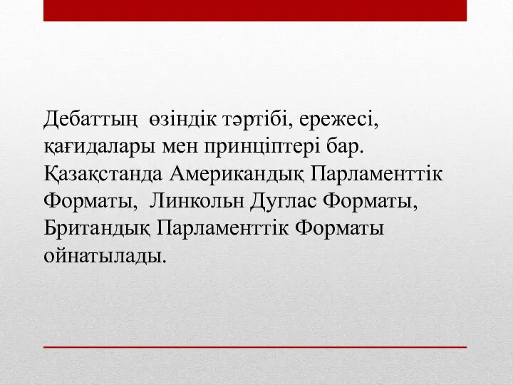 Дебаттың өзіндік тәртібі, ережесі, қағидалары мен принціптері бар. Қазақстанда Американдық Парламенттік Форматы,