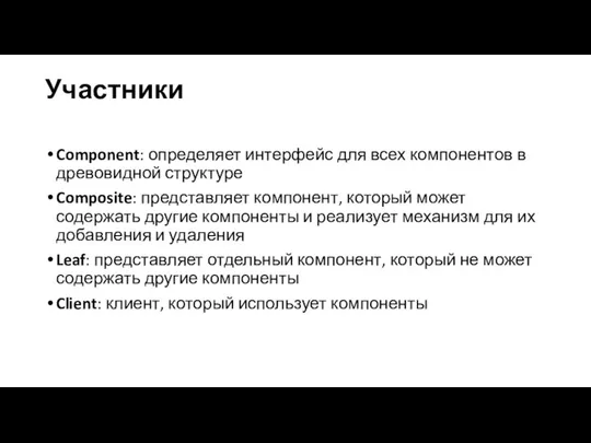 Участники Component: определяет интерфейс для всех компонентов в древовидной структуре Composite: представляет