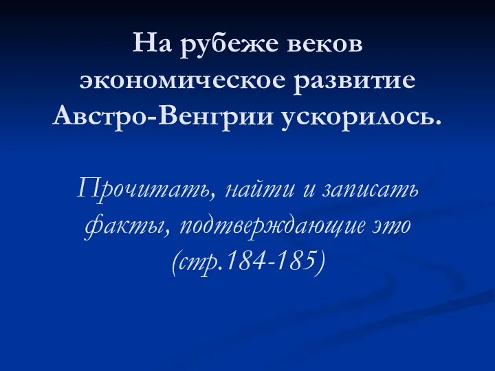 На рубеже веков экономическое развитие Австро-Венгрии ускорилось. Прочитать, найти и записать факты, подтверждающие это (стр.184-185)