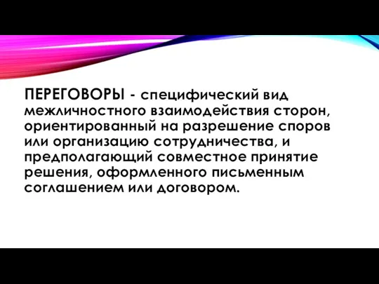 ПЕРЕГОВОРЫ - специфический вид межличностного взаимодействия сторон, ориентированный на разрешение споров или