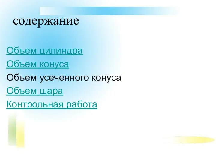 содержание Объем цилиндра Объем конуса Объем усеченного конуса Объем шара Контрольная работа