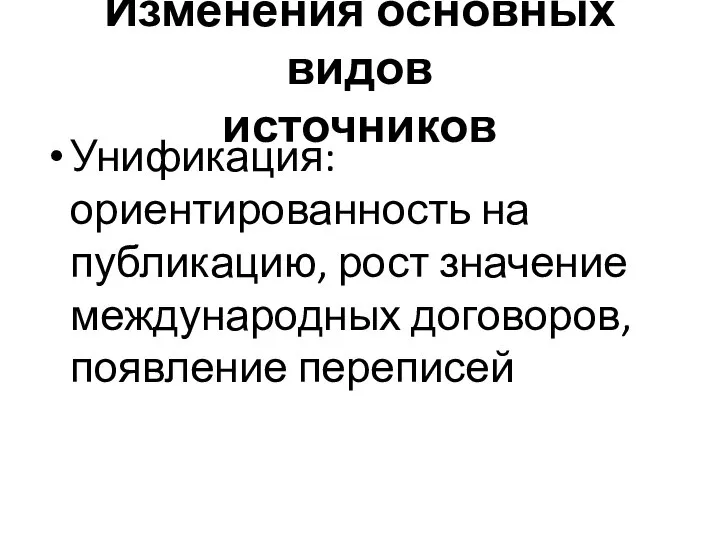 Изменения основных видов источников Унификация: ориентированность на публикацию, рост значение международных договоров, появление переписей