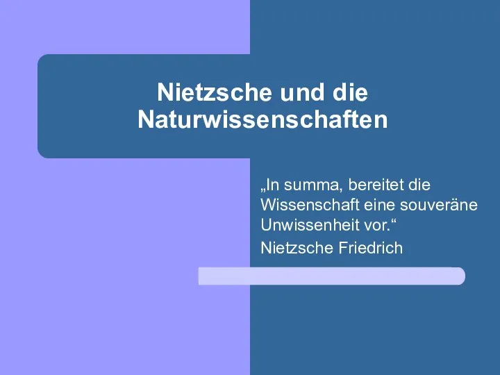 Nietzsche und die Naturwissenschaften „In summa, bereitet die Wissenschaft eine souveräne Unwissenheit vor.“ Nietzsche Friedrich