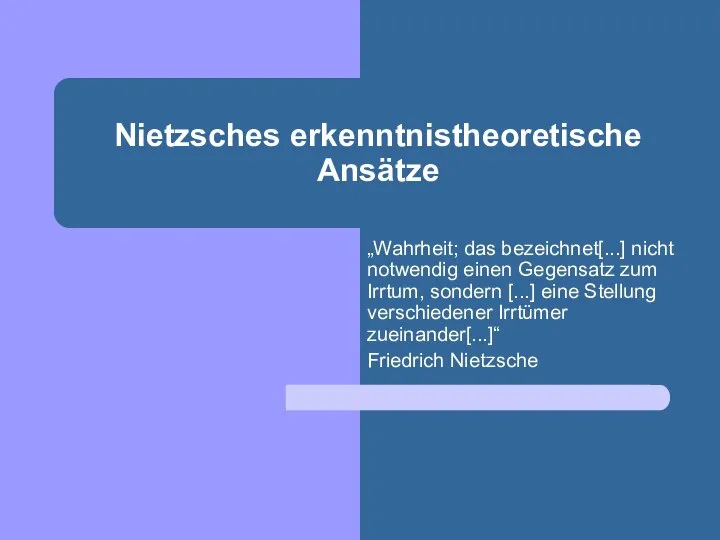 Nietzsches erkenntnistheoretische Ansätze „Wahrheit; das bezeichnet[...] nicht notwendig einen Gegensatz zum Irrtum,