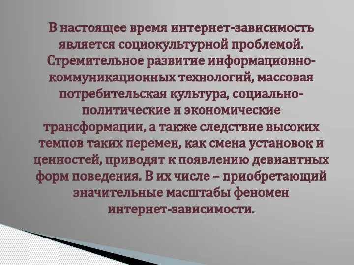 В настоящее время интернет-зависимость является социокультурной проблемой. Стремительное развитие информационно-коммуникационных технологий, массовая