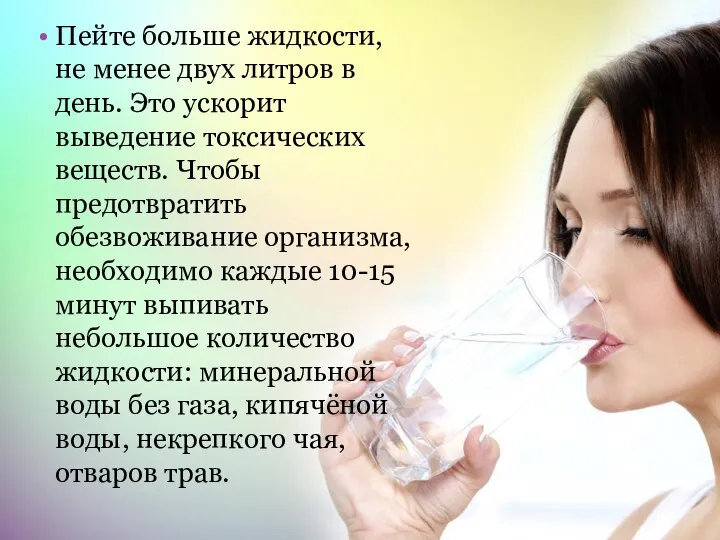 Пейте больше жидкости, не менее двух литров в день. Это ускорит выведение