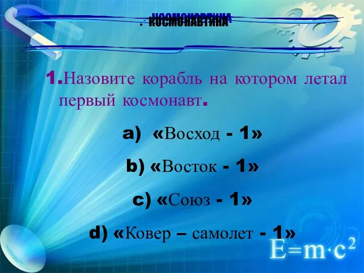 КОСМОНАВТИКА 1.Назовите корабль на котором летал первый космонавт. «Восход - 1» «Восток