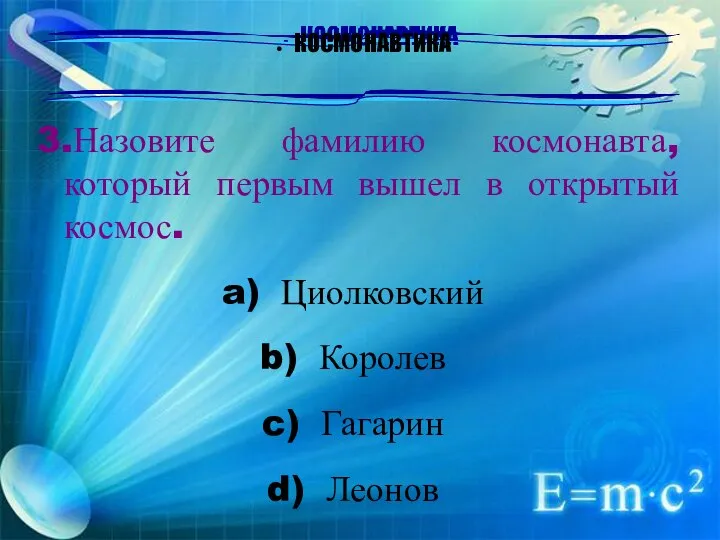 КОСМОНАВТИКА 3.Назовите фамилию космонавта, который первым вышел в открытый космос. Циолковский Королев Гагарин Леонов