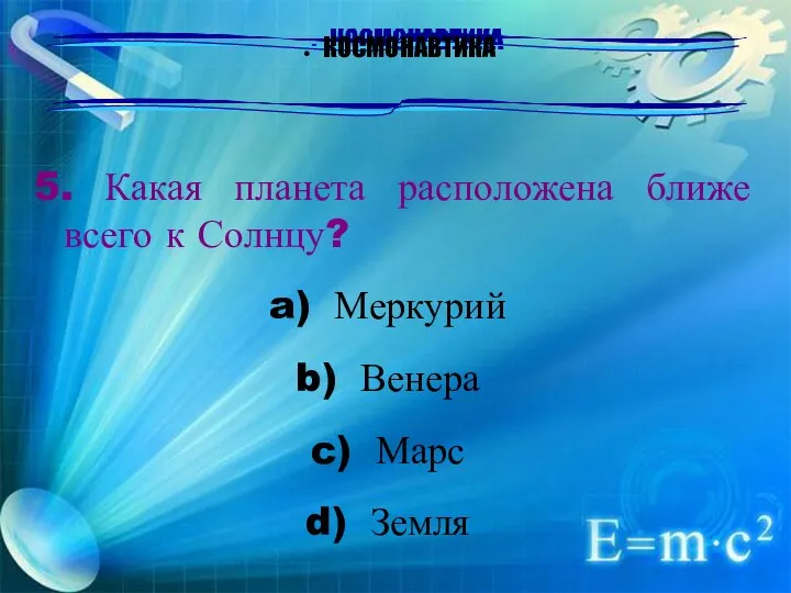 КОСМОНАВТИКА 5. Какая планета расположена ближе всего к Солнцу? Меркурий Венера Марс Земля