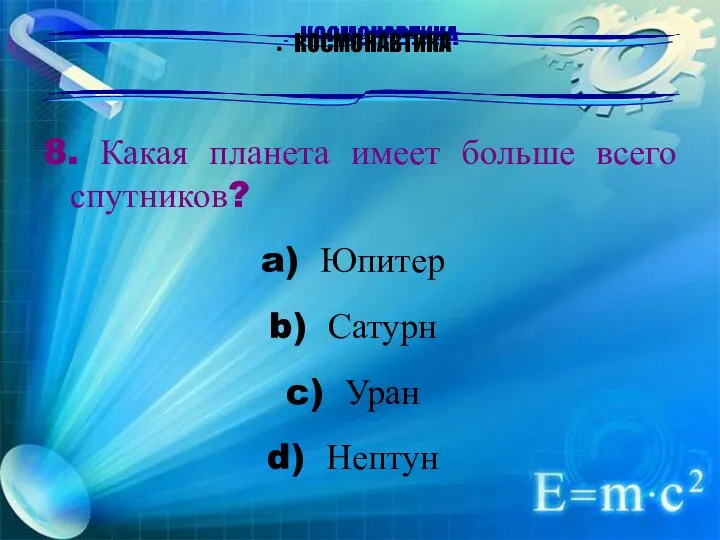 КОСМОНАВТИКА 8. Какая планета имеет больше всего спутников? Юпитер Сатурн Уран Нептун