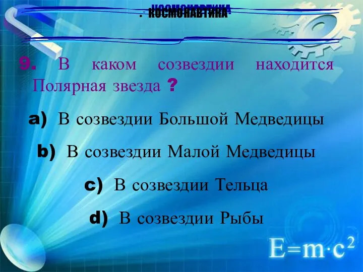 КОСМОНАВТИКА 9. В каком созвездии находится Полярная звезда ? В созвездии Большой