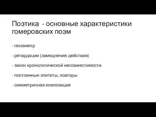 Поэтика - основные характеристики гомеровских поэм - гекзаметр - ретардации (замедление действия)