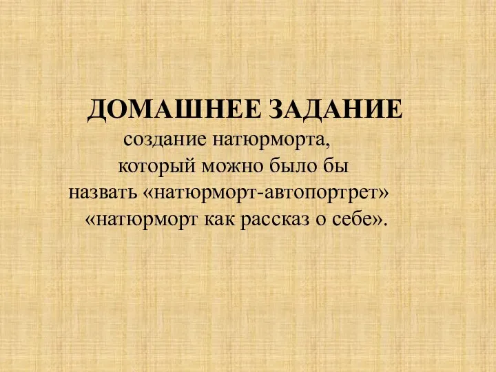 ДОМАШНЕЕ ЗАДАНИЕ создание натюрморта, который можно было бы назвать «натюрморт-автопортрет» «натюрморт как рассказ о себе».