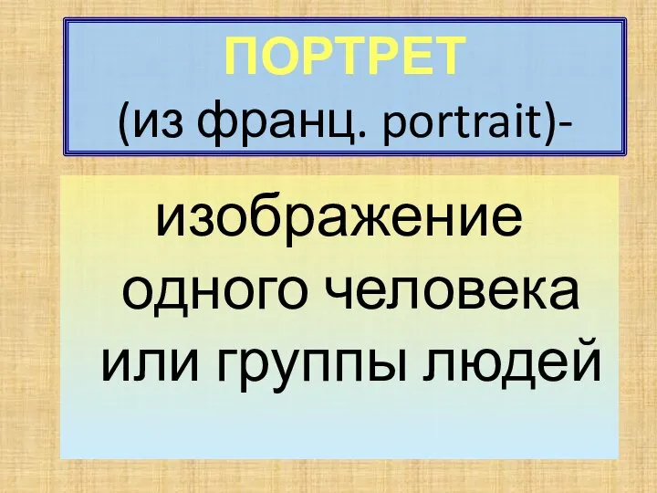 ПОРТРЕТ (из франц. portrait)- изображение одного человека или группы людей