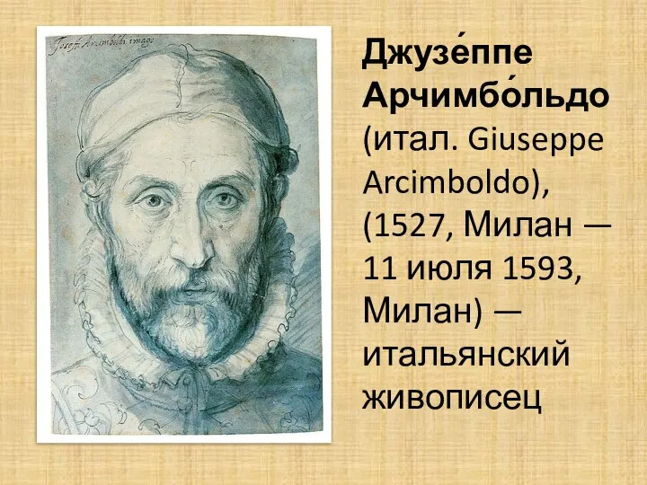 Джузе́ппе Арчимбо́льдо (итал. Giuseppe Arcimboldo), (1527, Милан — 11 июля 1593, Милан) — итальянский живописец