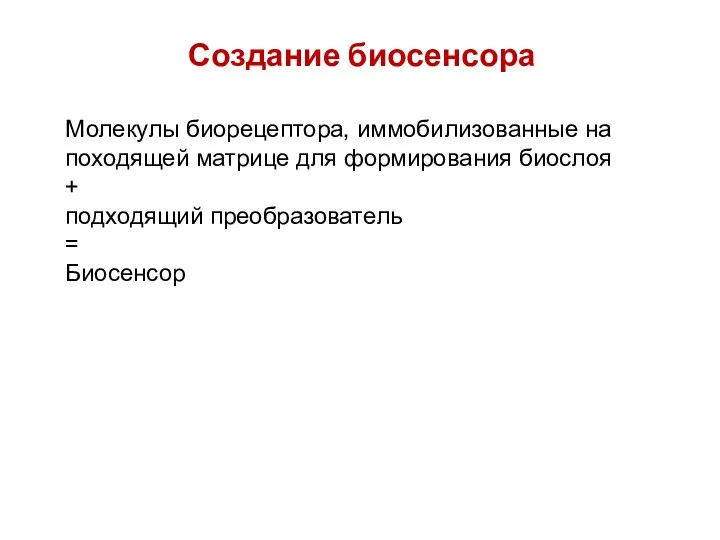 Создание биосенсора Молекулы биорецептора, иммобилизованные на походящей матрице для формирования биослоя + подходящий преобразователь = Биосенсор