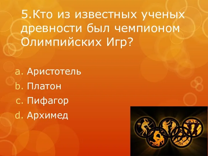 5.Кто из известных ученых древности был чемпионом Олимпийских Игр? Аристотель Платон Пифагор Архимед